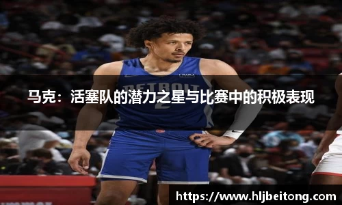 马克：活塞队的潜力之星与比赛中的积极表现